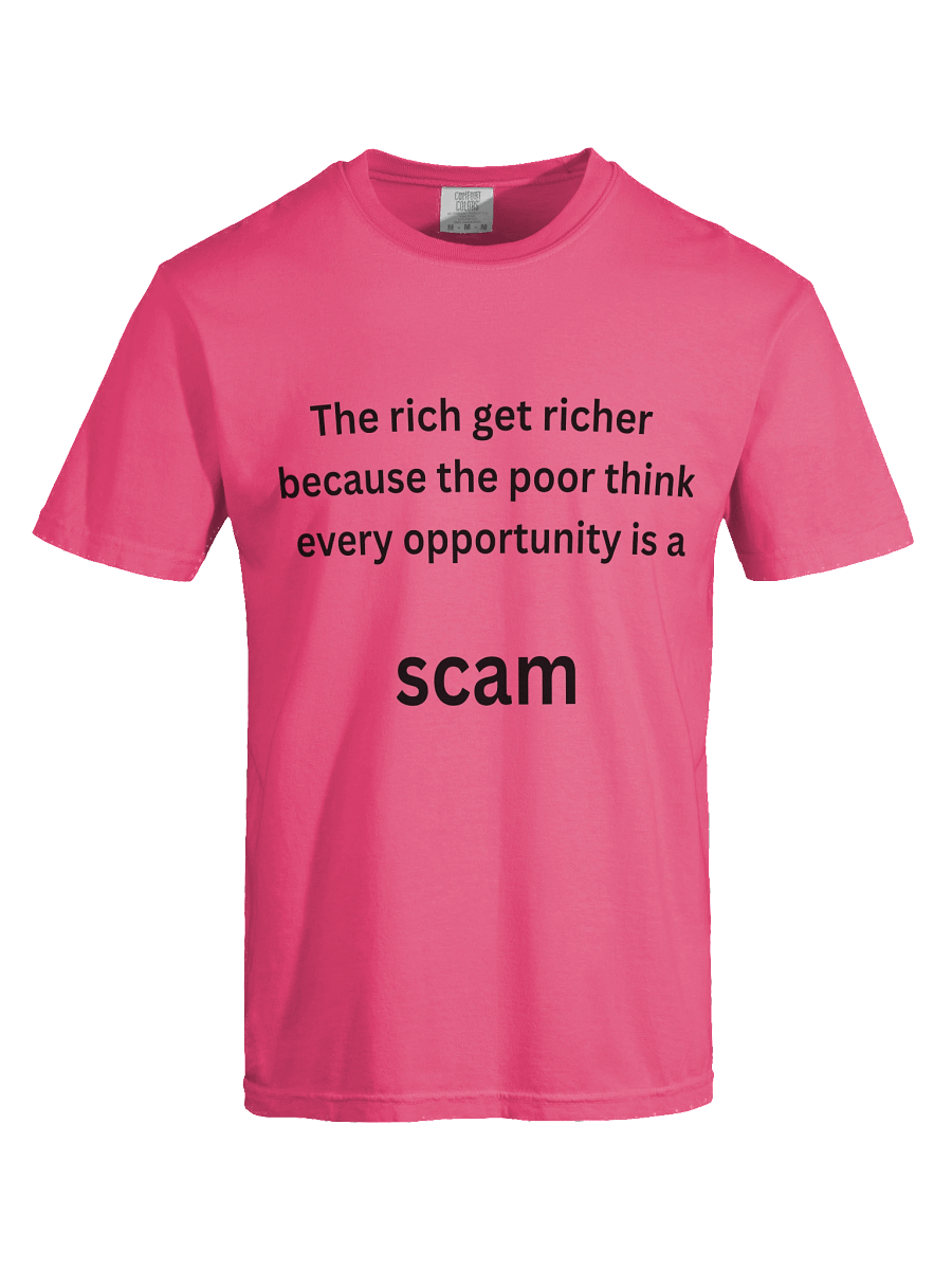 The rich get richer because the poor think every opportunity is a SCAM T-shirt product image (4)