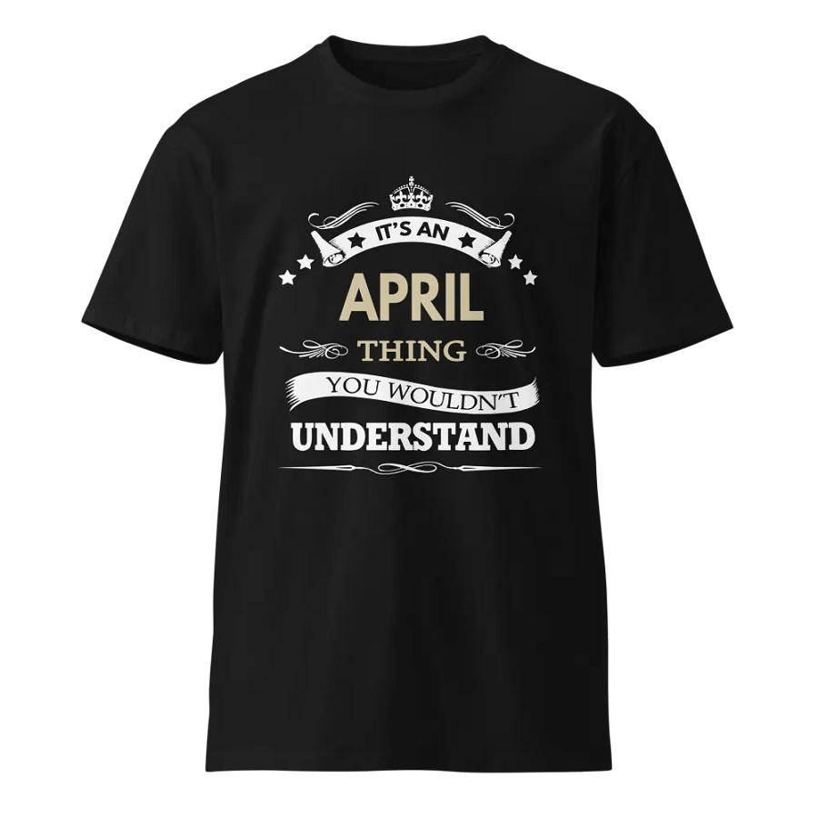 it's an april thing you wouldn't understand Unisex Premium T-Shirt product image (1)