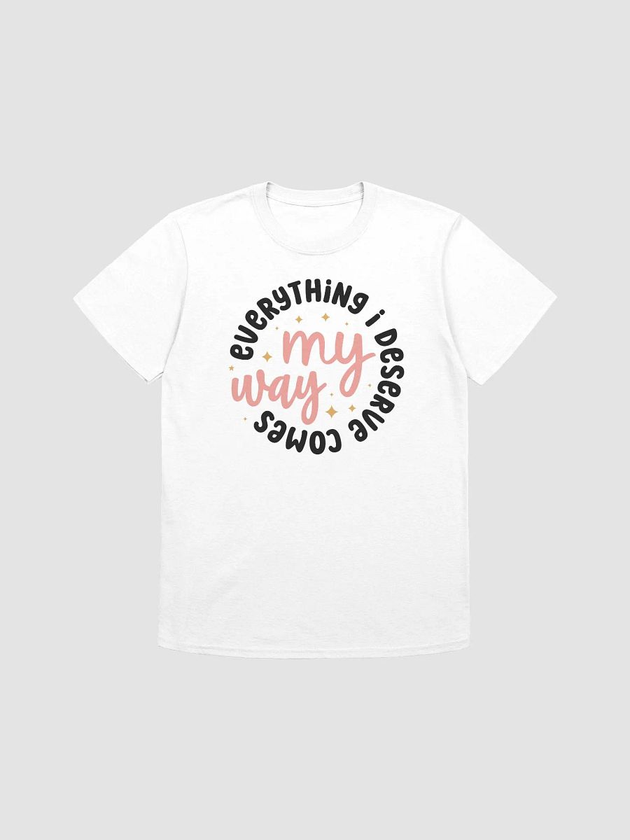 EVERYTHING I DESERVE COMES MY WAY - Unisex T-Shirt product image (1)