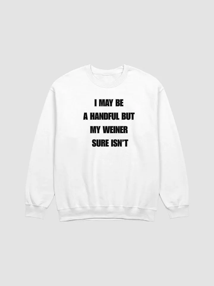 I May Be A Handful But My Weiner Sure Isn't Sweatshirt product image (1)