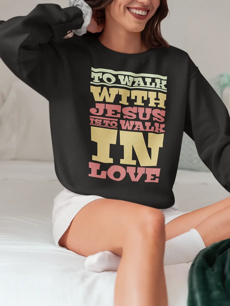 To Walk With Jesus Is To Walk In Love Sweatshirt FaithwiseChristian