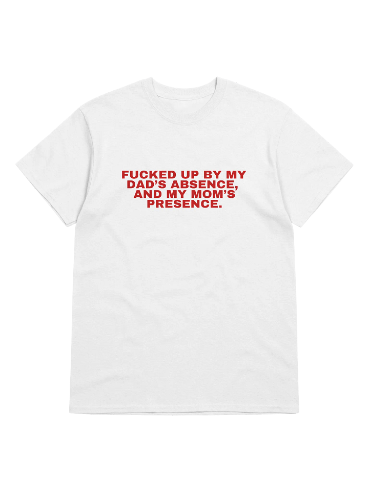 Fucked Up By My Dad's Absence And My Mom's Presence T-Shirt product image (1)