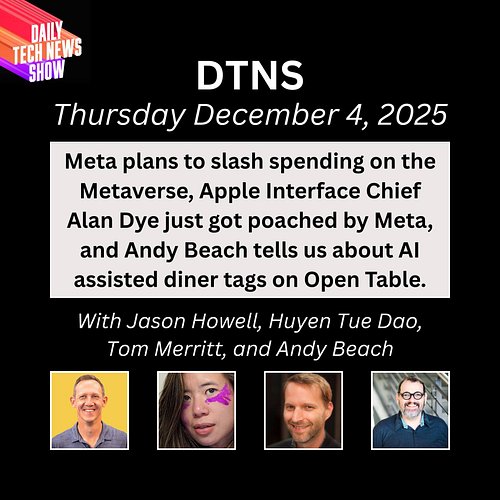 DTNS for Thursday December 4, 2025 with Jason Howell, Huyen Tue Dao, Tom Merritt, and Andy Beach - Meta plans to slash spendi...