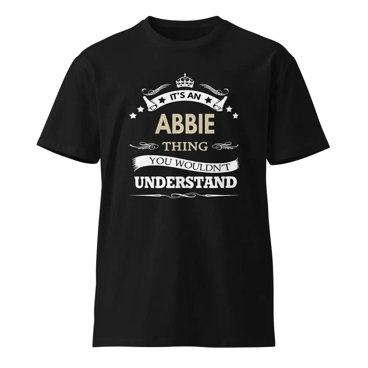 Its an abbie thing you wouldn't understand Unisex Premium T-Shirt product image (1)