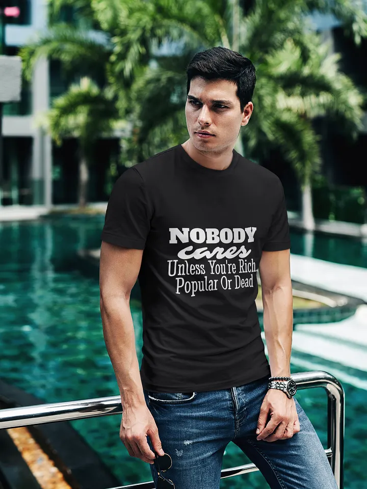 Nobody Cares Unless You're Rich, Popular or Dead Bold Statement T-Shirt product image (1)