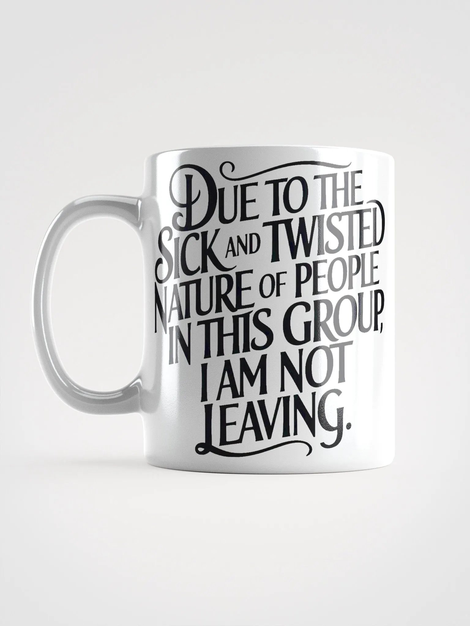 "Due To The Sick And Twisted Nature Of People In This Group, I Am Not Leaving." Humorous High Quality Glossy White Mug product image (6)