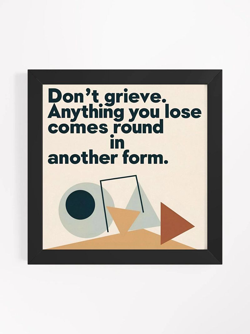 Don't grieve. Anything you lose comes round in another form - Framed High-Quality Matte Poster