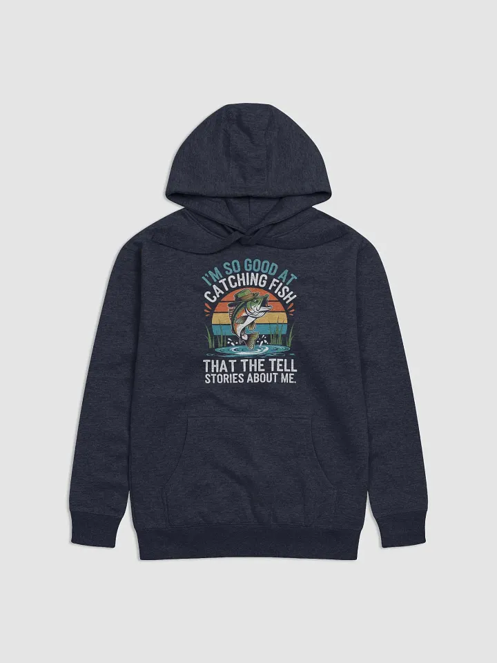I'm So Good At Catching Fish That The Fish Tell Stories hoodie product image (1)