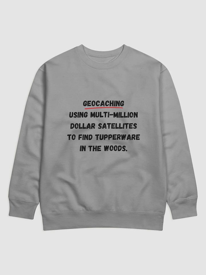 Geocaching: Using multi-million dollar satellites to find Tupperware in the woods - Unique Geocaching Quote Sweatshirt for Outdoor Enthusiasts product image (3)