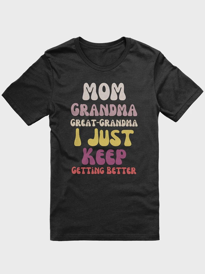 Funny Mother's Day Great-Grandma Mom Grandma Great-Grandma I Just Keep Getting Better Unisex T-Shirt product image (1)