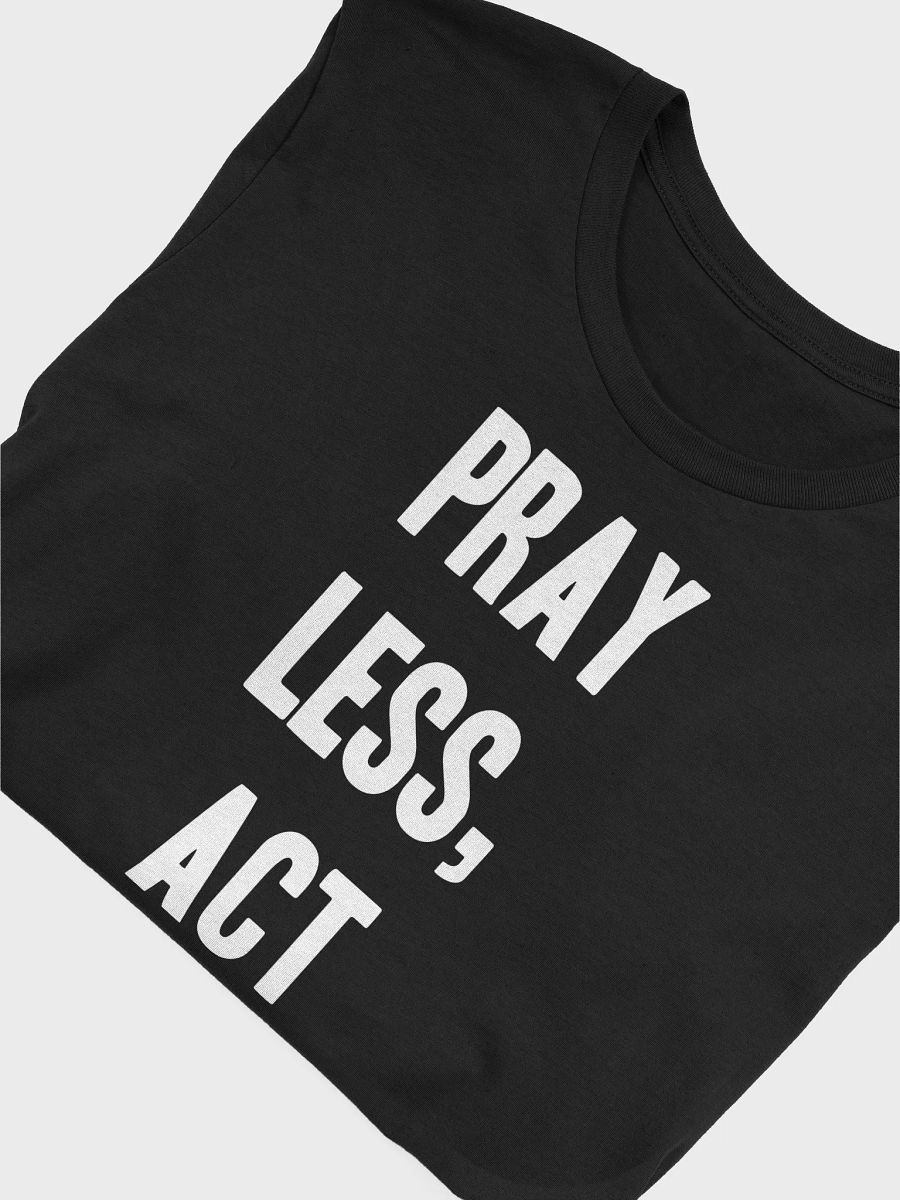 Pray Less, Act More. - Unisex T-Shirt product image (3)