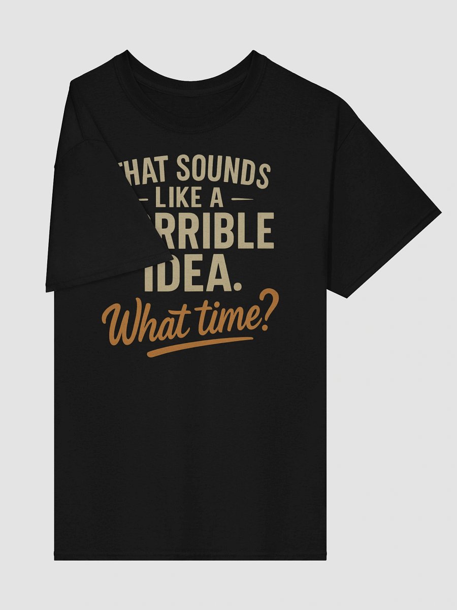 Horrible Idea What Time T-shirt – Funny Spontaneous Sarcasm Tee product image (4)