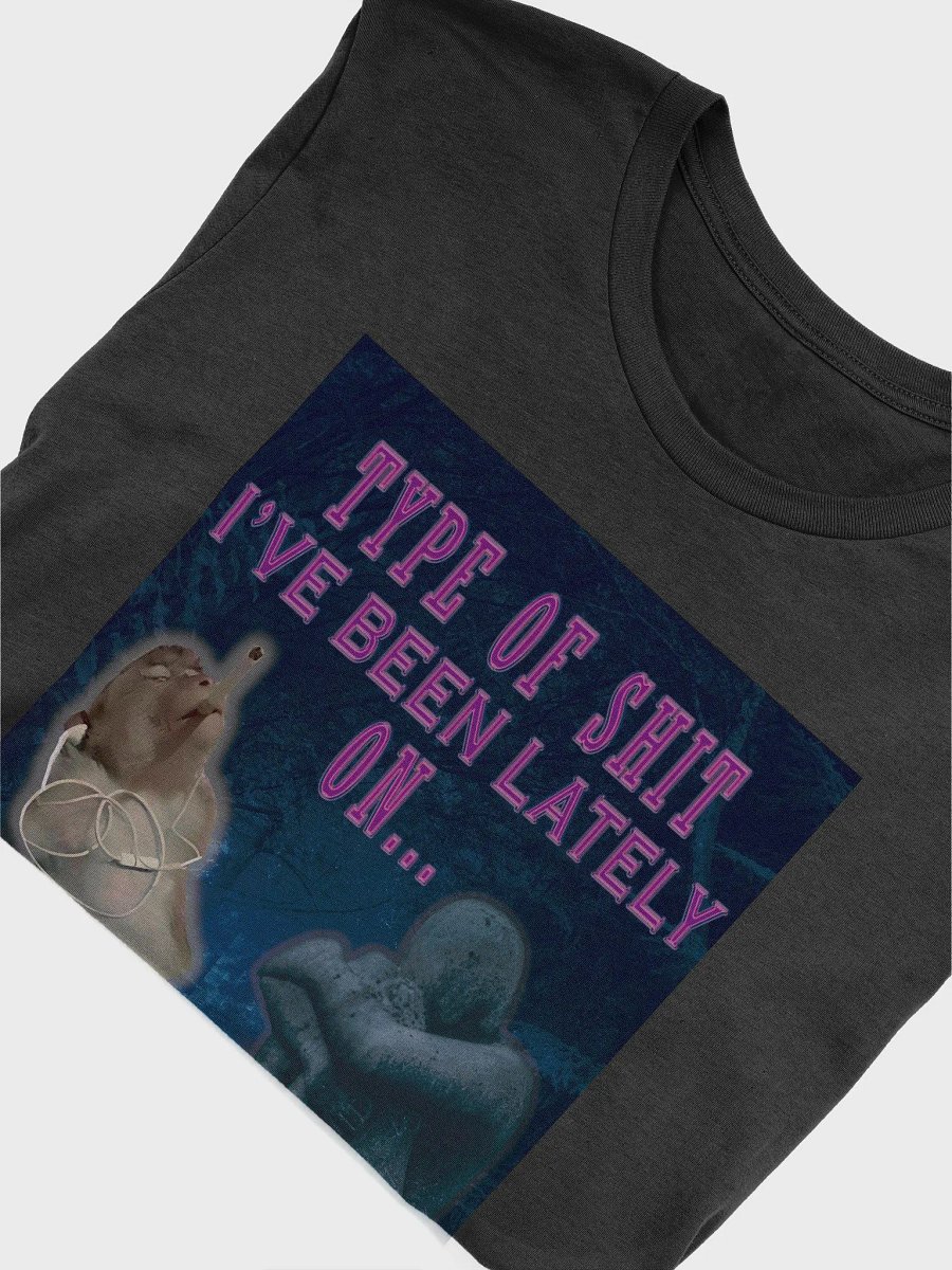 Type of S I've benn lately on... Unisex t-shirt product image (4)