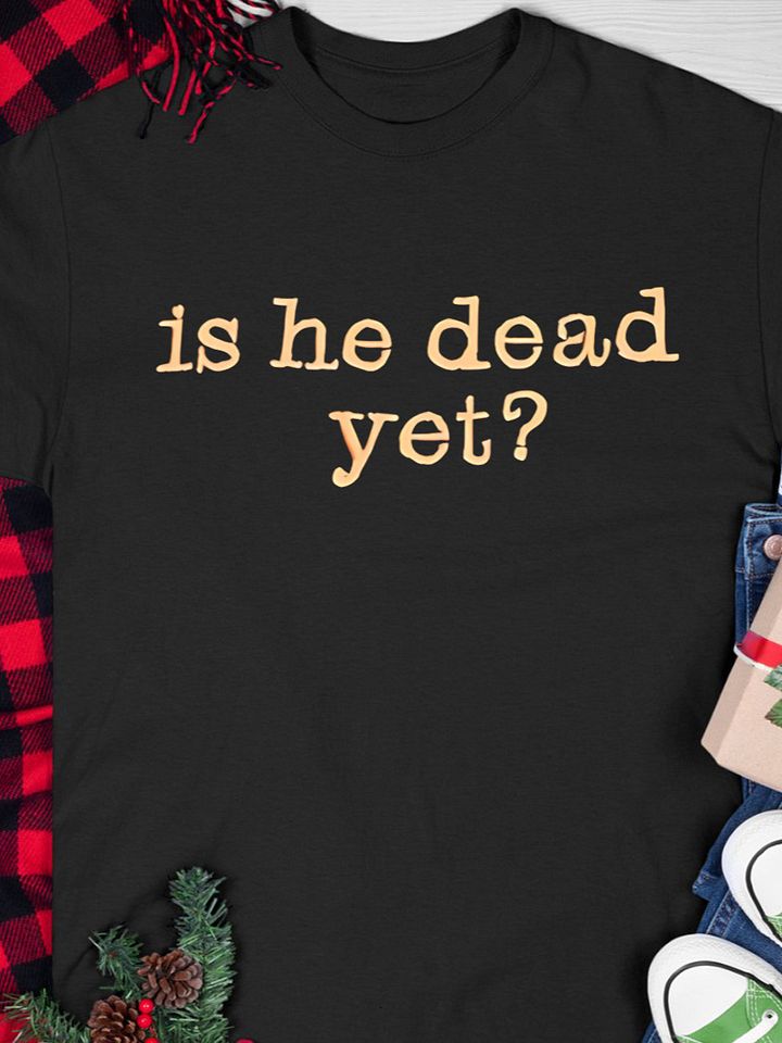 Is He Dead Yet T-shirt product image (1)