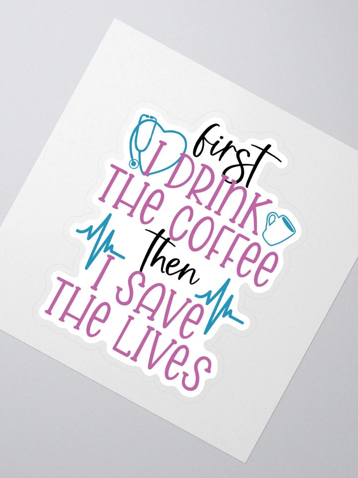 First I Drink the Coffee, Then I Save the Lives Sticker product image (2)