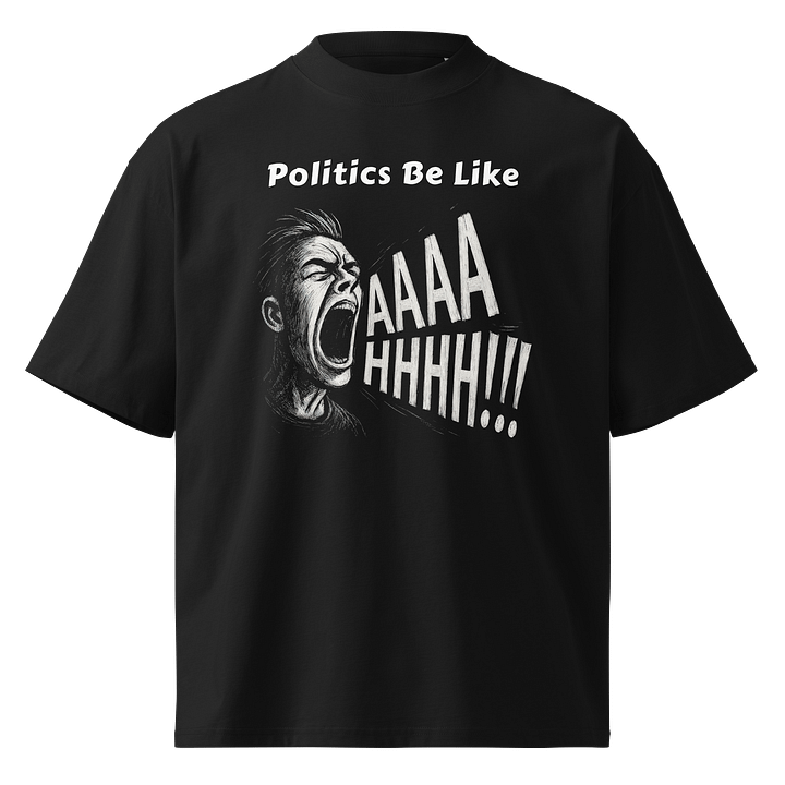 Politics Be Like AAAAHHHH!!! - Funny Meme T-Shirt - Stanley/Stella Unisex Organic Oversized T-Shirt SATU020 product image (1)