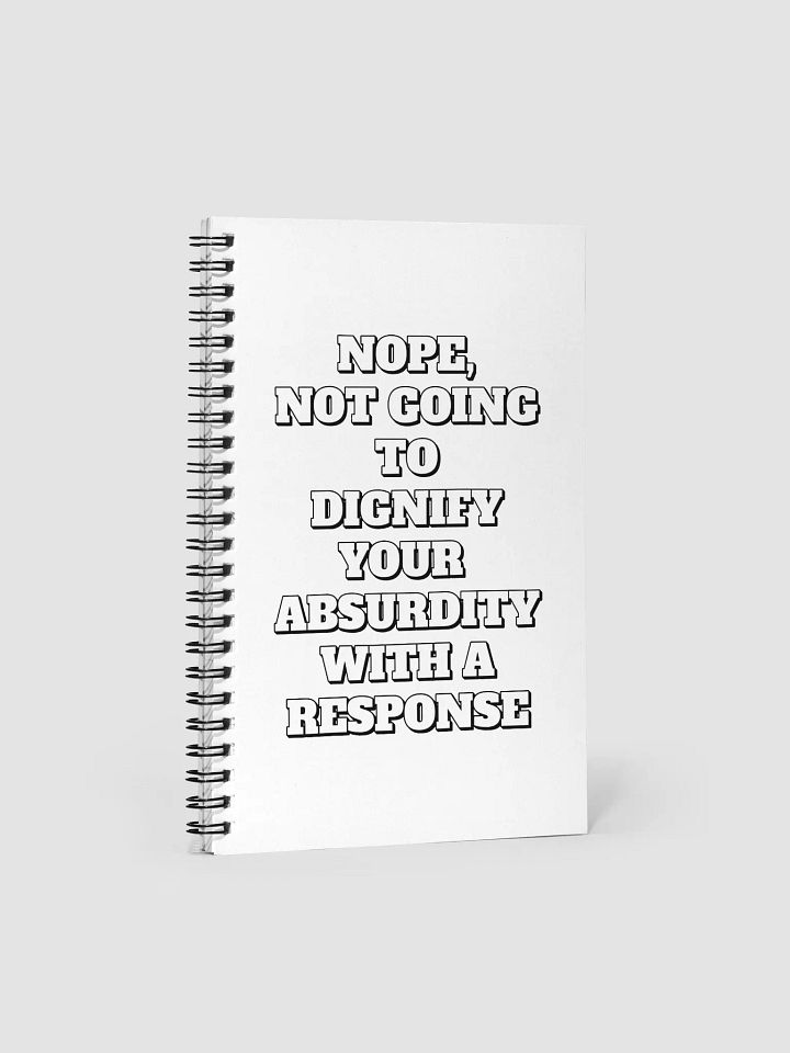 Nope, Not Going To Diginfy Your Absurdity With A Response Spiral Notebook product image (1)