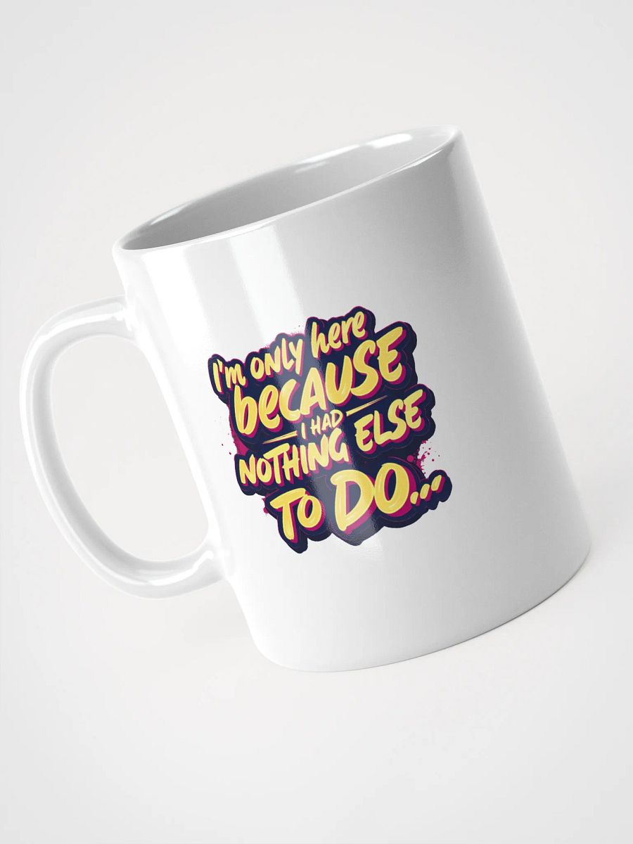 "I'm Only Here Because I Had Nothing Else to Do" coffee mug product image (7)