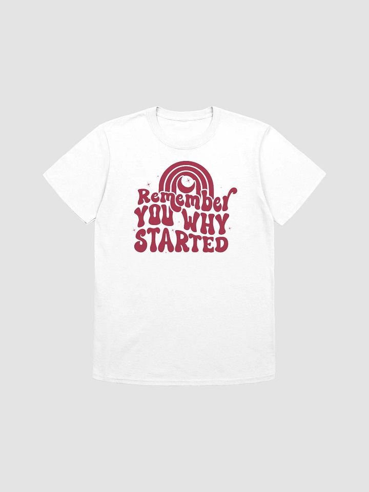 REMEMBER WHY YOU STARTED - Unisex T-Shirt product image (1)