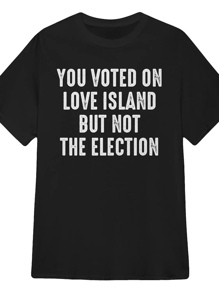 You Voted On Love Island But Not The Election T-Shirt product image (1)