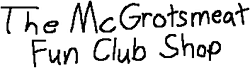 The McGrotsmeat Fun Club Shop