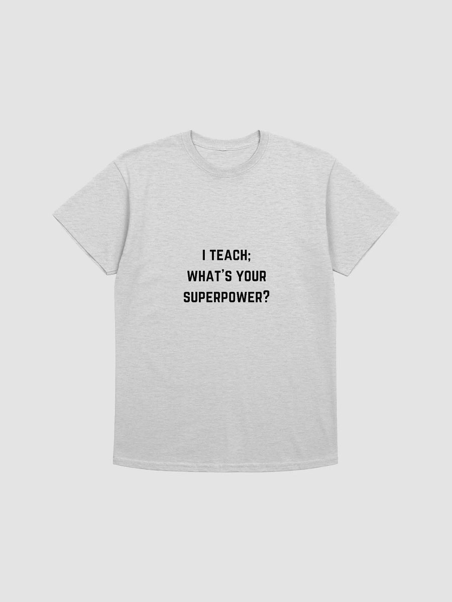 Teachers Quote Tshirt - I Teach; What’s Your Superpower? product image (2)