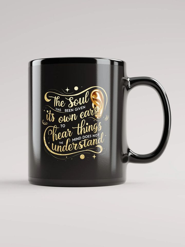 The soul has been given its own ears to hear things the mind does not understand - Black Glossy Mug product image (1)