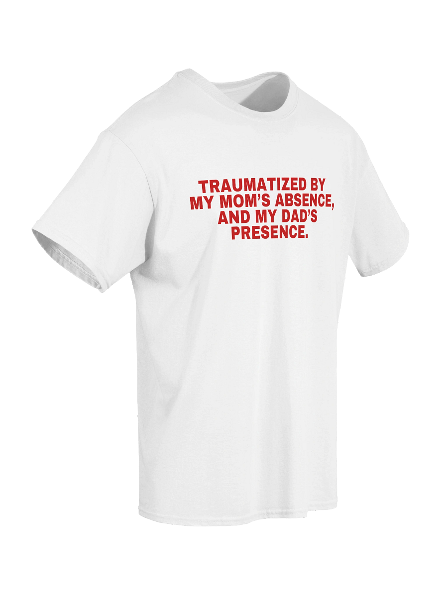 Traumatized By My Mom's Absence, And My Dad's Presence T-Shirt product image (4)
