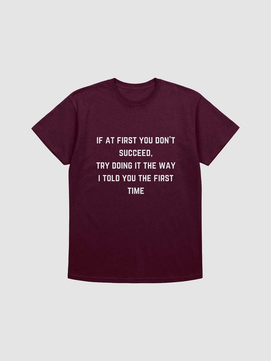 Teachers Quote Tshirt - If at first you don't succeed, try doing it the way I told you the first time product image (22)