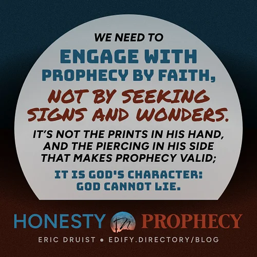 We need to engage with 
prophecy by faith, 
not by seeking 
signs and wonders. 

It’s not the prints in His hand, 
and the pi...