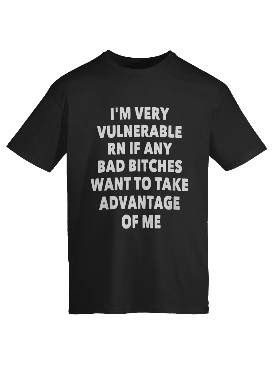 I'm Very Vulnerable Rn If Any Bad Bitches Want To Take Advantage Of Me Shirt product image (6)