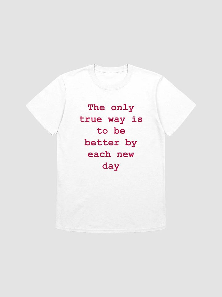 The only true way is to be better by each new day T-Shirt product image (1)