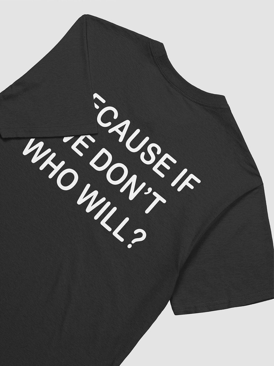 BECAUSE IF WE DON'T WHO WILL? - Softstyle T-Shirt product image (3)