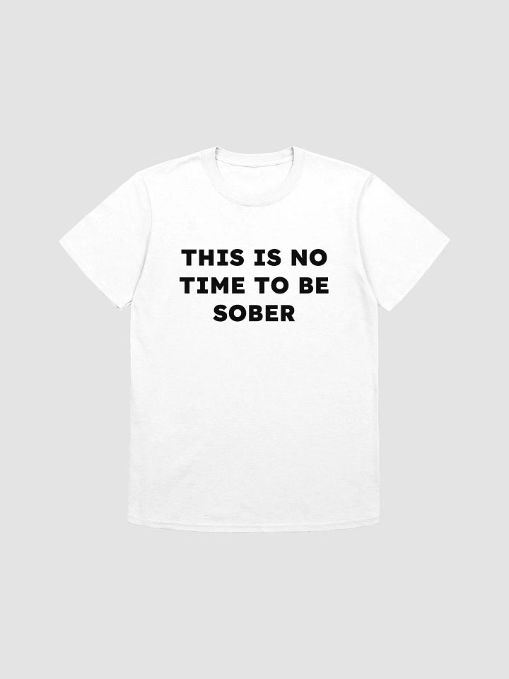 THIS IS NO TIME TO BE SOBER T-Shirt product image (1)