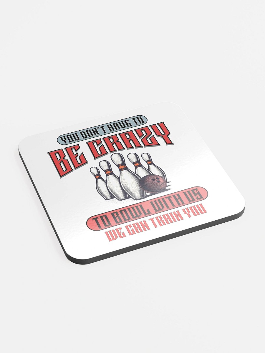You Dont Have To Be Crazy To Bowl With Us Bowling Madness Glossed Coaster product image (3)