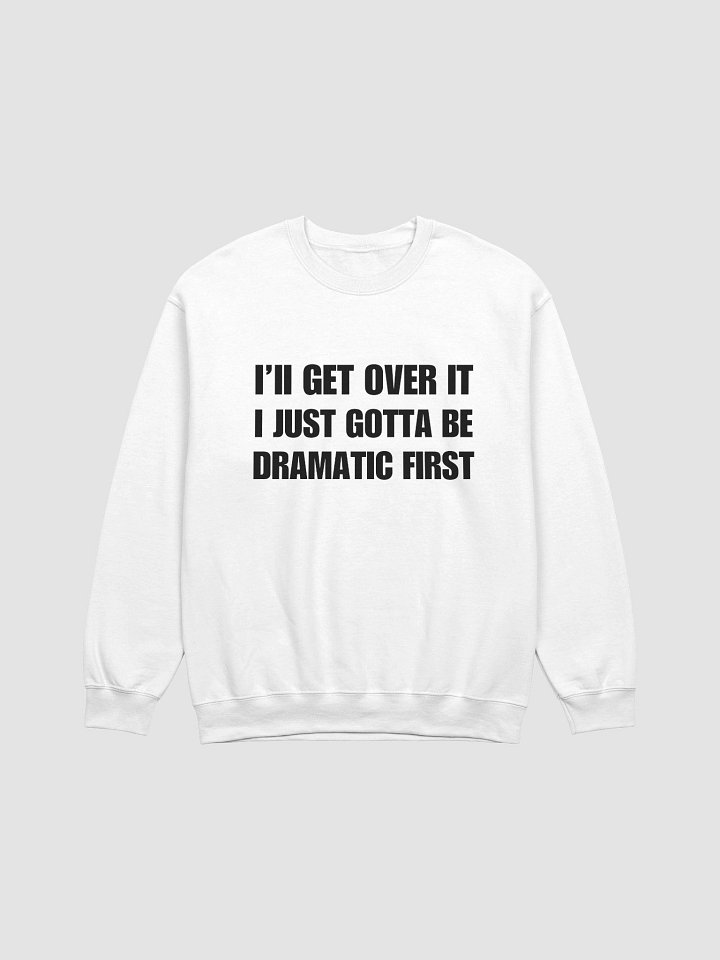 I'll Get Over It I Just Gotta Be Dramatic First Pullover Sweater product image (1)