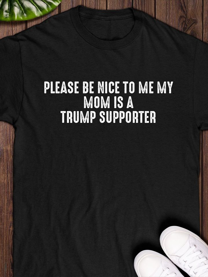 Please Be Nice To Me My Mom Is A Trump Supporter T-Shirt product image (1)