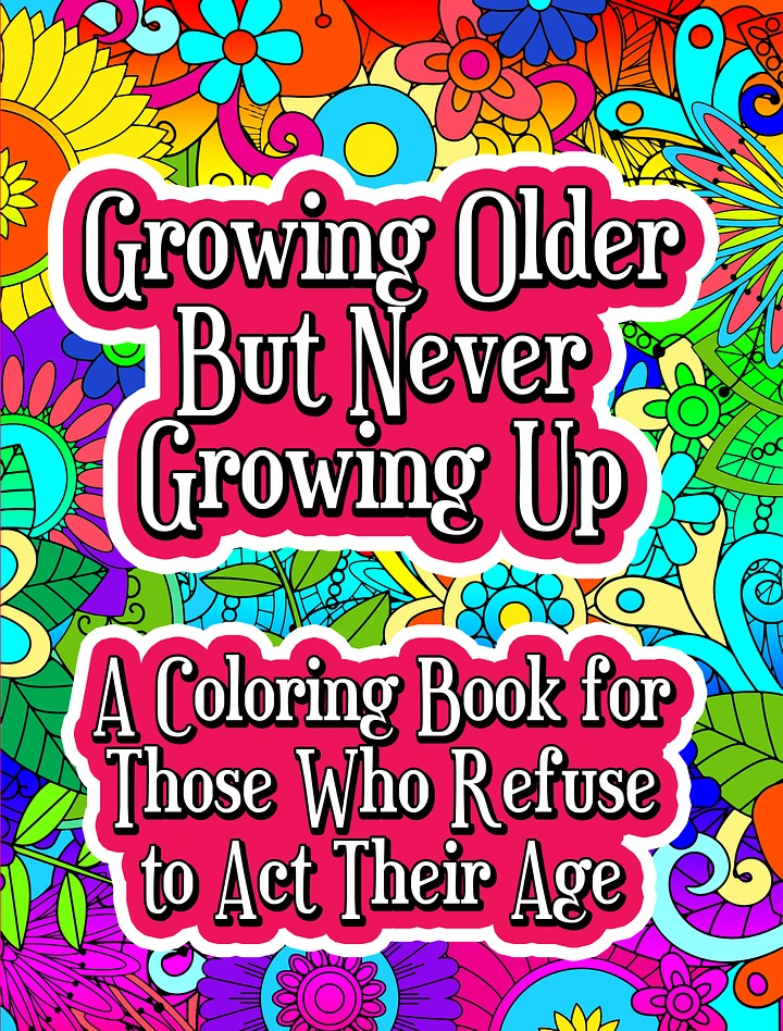 Growing Older, But Never Growing Up: A Coloring Book for Those Who Refuse to Act Their Age | Funny Adult Flower Coloring Pages product image (1)
