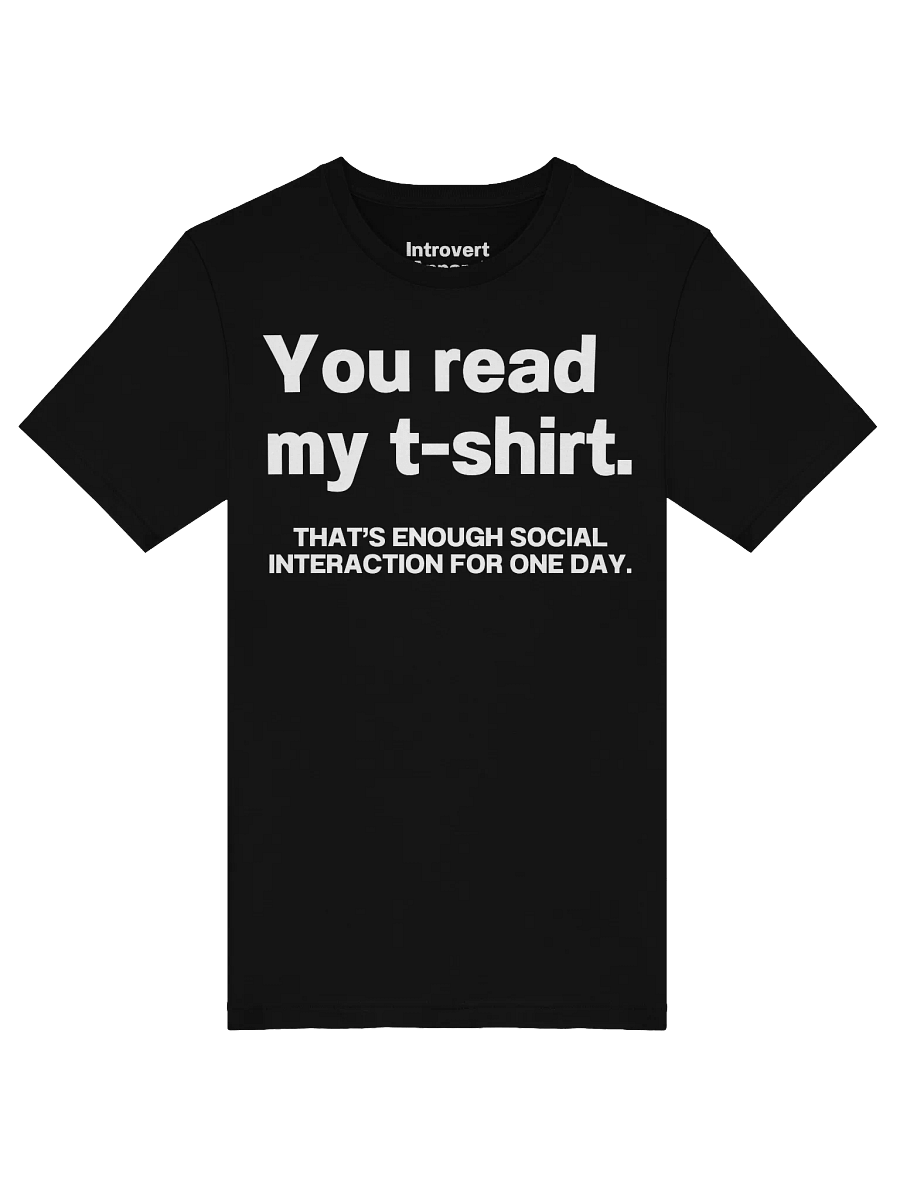 You read my t-shirt. THAT’S ENOUGH SOCIAL INTERACTION FOR ONE DAY. Unisex T-Shirt product image (50)