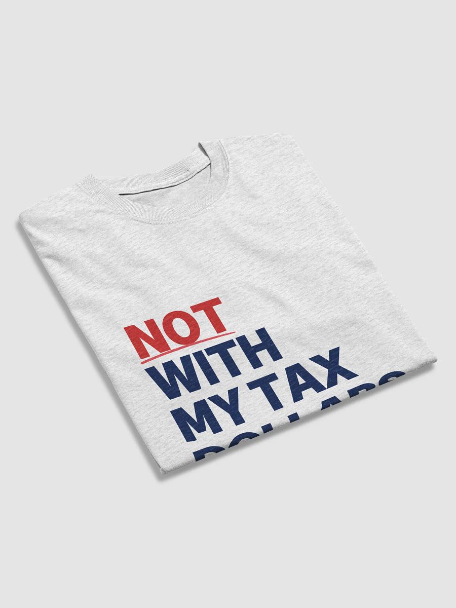 Not With My Tax Dollars T product image (15)
