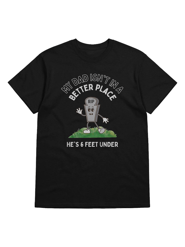 My Dad Isn't In A Better Place He's 6 Feet Under T-Shirt product image (1)