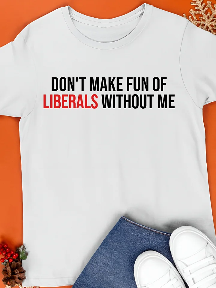 Don't Make Fun Of Liberals Without Me Shirt product image (1)