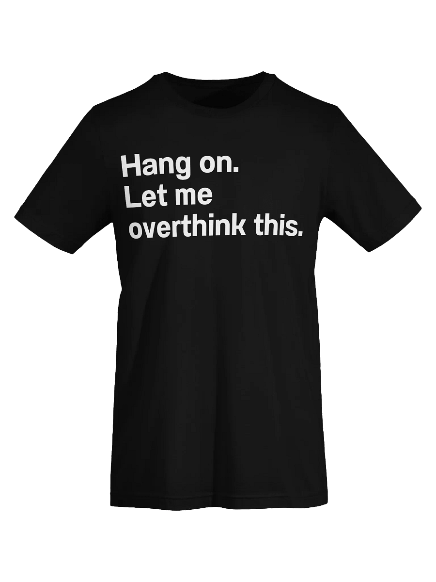 Hang on. Let me overthink this. Unisex T-Shirt product image (74)