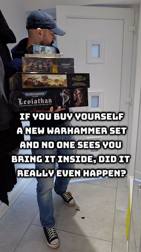 If you buy yourself a new warhammer set and no one sees you bring it inside, did it really even happen? 

I keep telling myse...