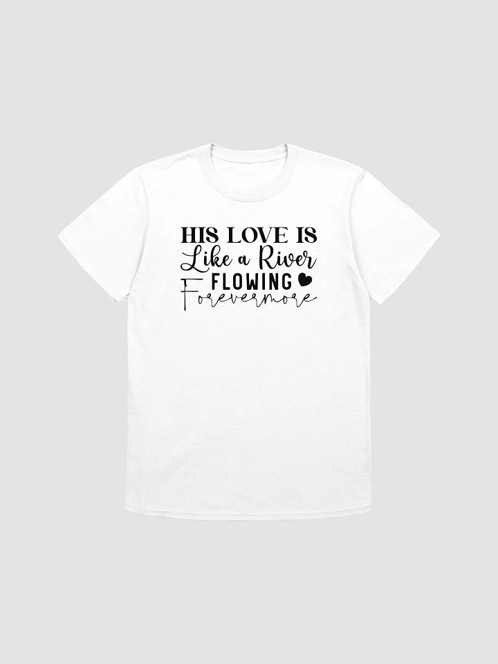 HIS LOVE IS LIKE A RIVER FLOWING FOREVERMORE - Unisex T-Shirt product image (1)