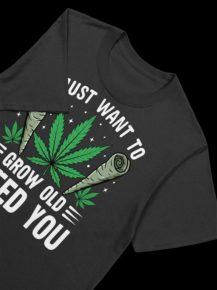 420 Weed - I JUST WANT TO GROW OLD WEED YOU T-Shirt product image (16)
