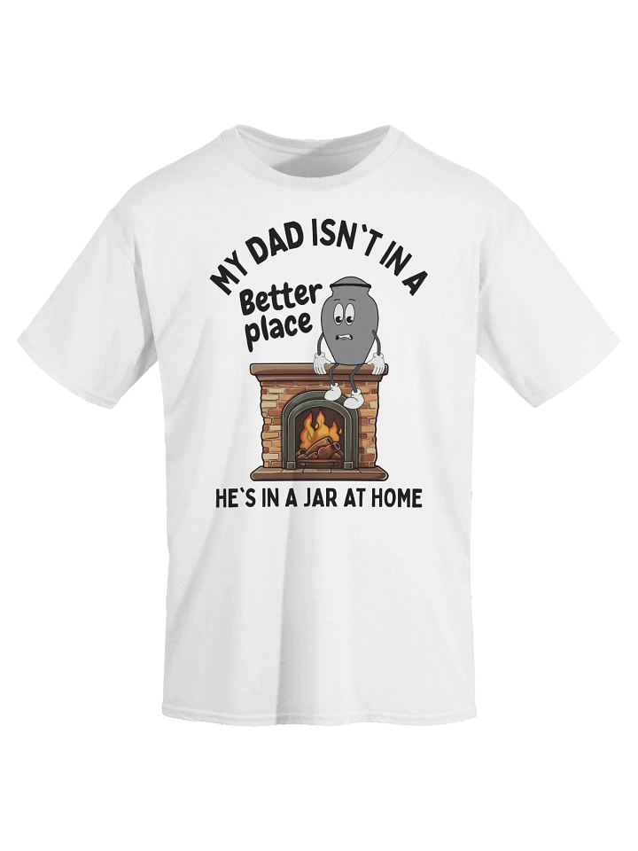 My Dad Isn't In A Better Place He's In A Jar At Home T-Shirt - Light Color product image (2)