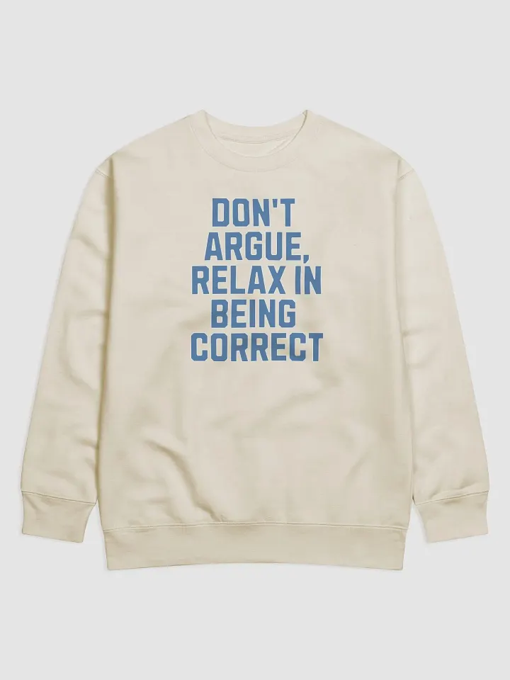 Don't Argue, Relax In Being Correct - Funny Inspirational Sweatshirt product image (21)