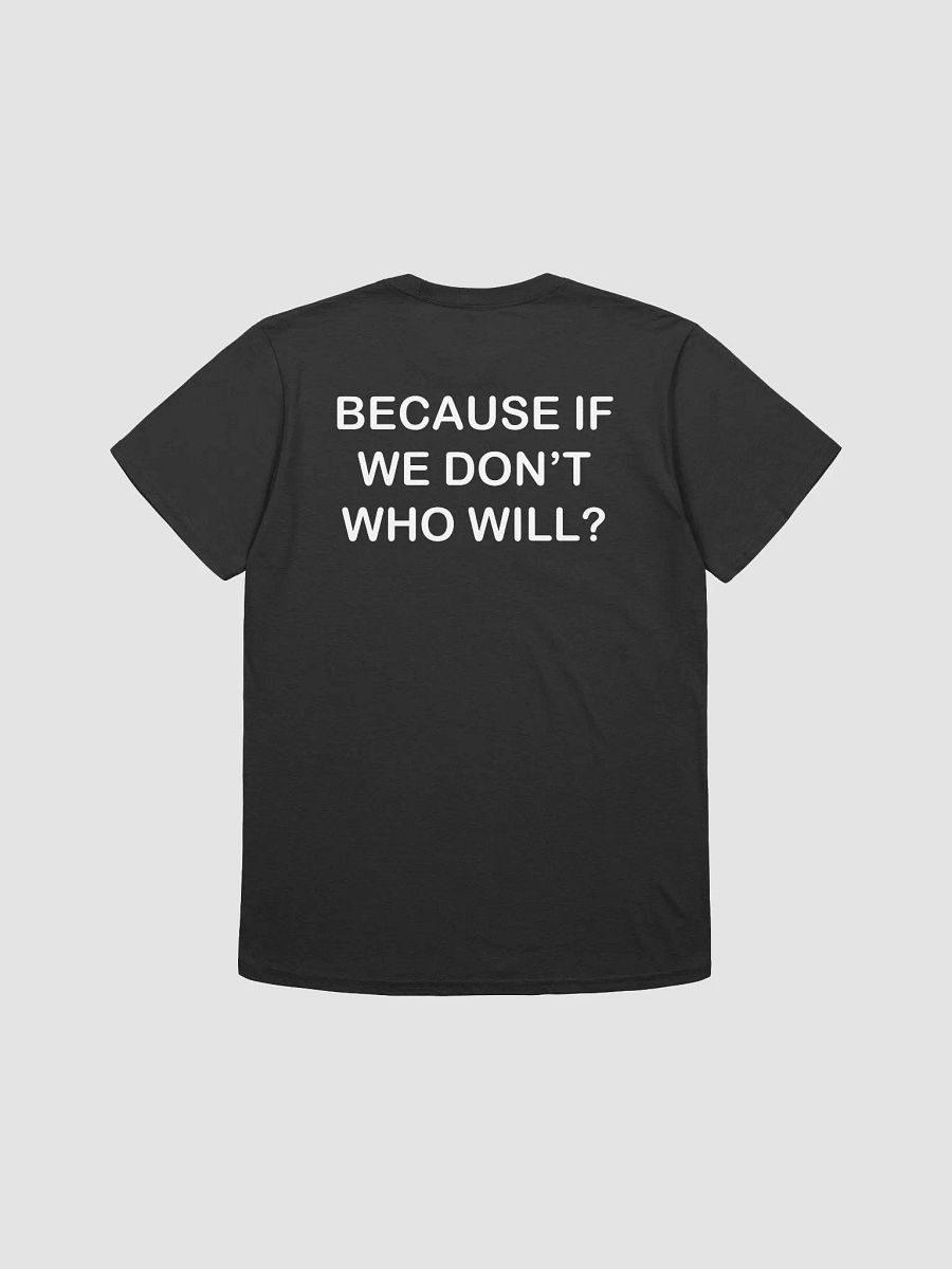 BECAUSE IF WE DON'T WHO WILL? - Softstyle T-Shirt product image (2)
