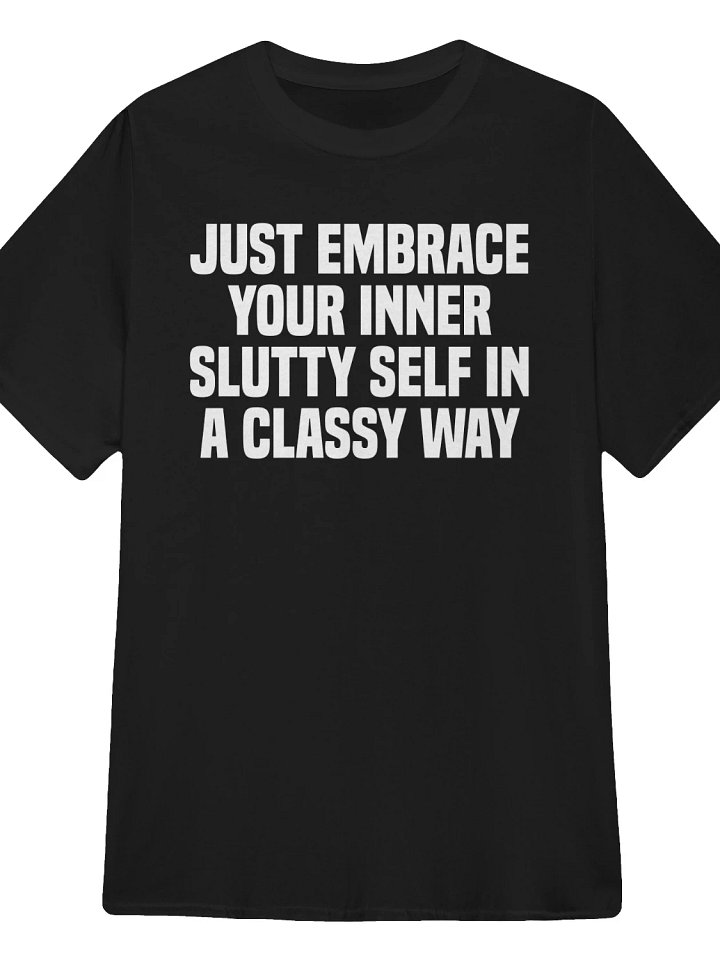 Just Embrace Your Inner Slutty Self in a Classy Way T-Shirt product image (1)